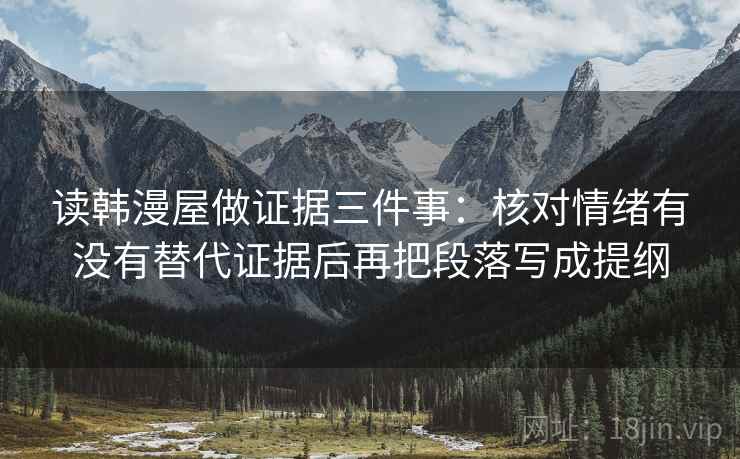 读韩漫屋做证据三件事：核对情绪有没有替代证据后再把段落写成提纲
